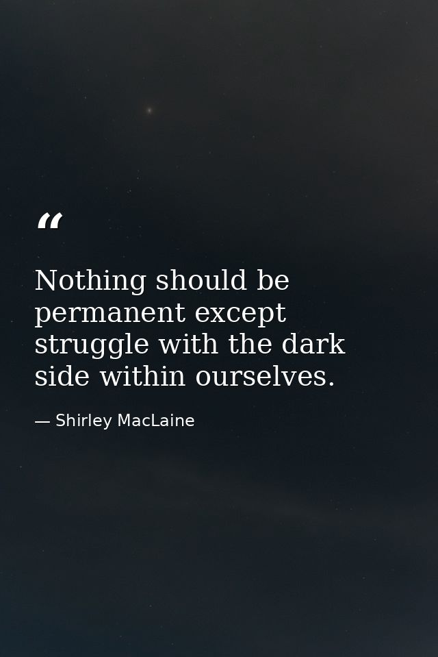 Nothing should be permanent except struggle with the dark side within ourselves. — Shirley MacLaine