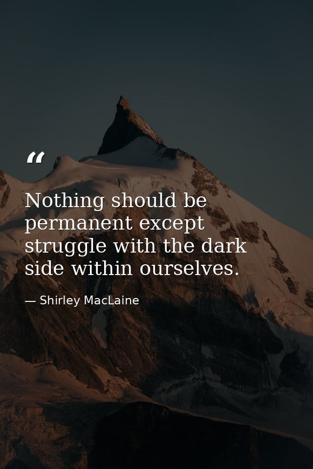 Nothing should be permanent except struggle with the dark side within ourselves. — Shirley MacLaine