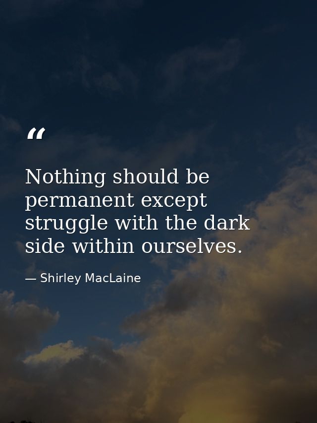 Nothing should be permanent except struggle with the dark side within ourselves. — Shirley MacLaine