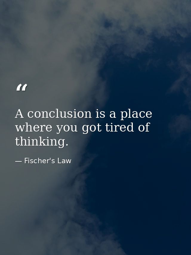 A conclusion is a place where you got tired of thinking. — Fischer's Law