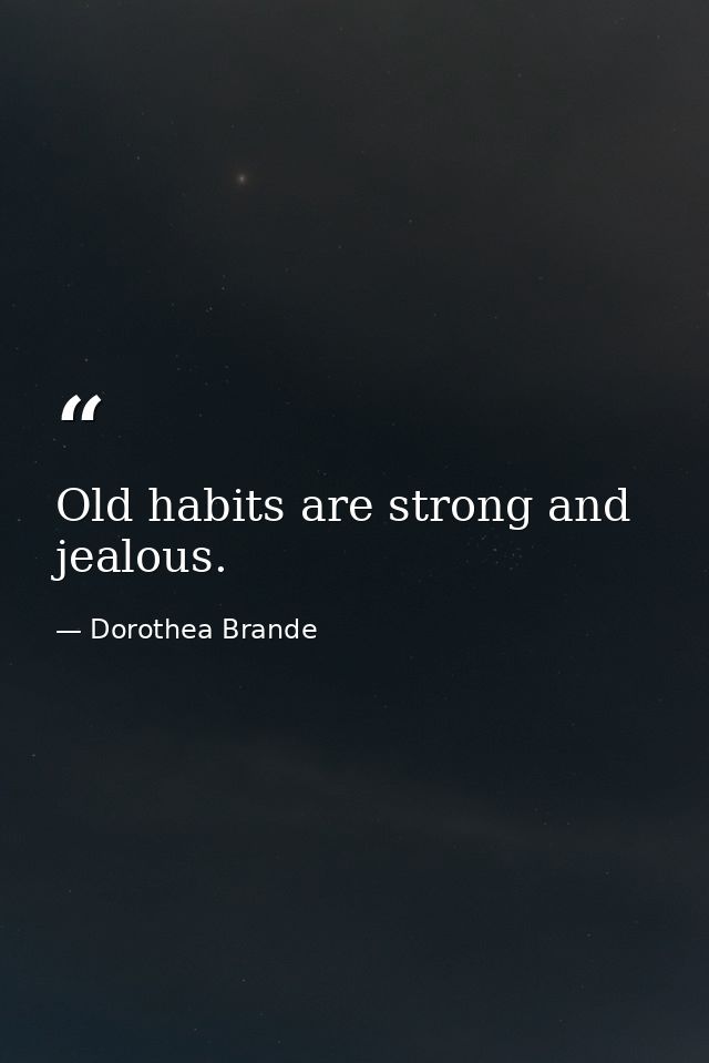 Old habits are strong and jealous. — Dorothea Brande