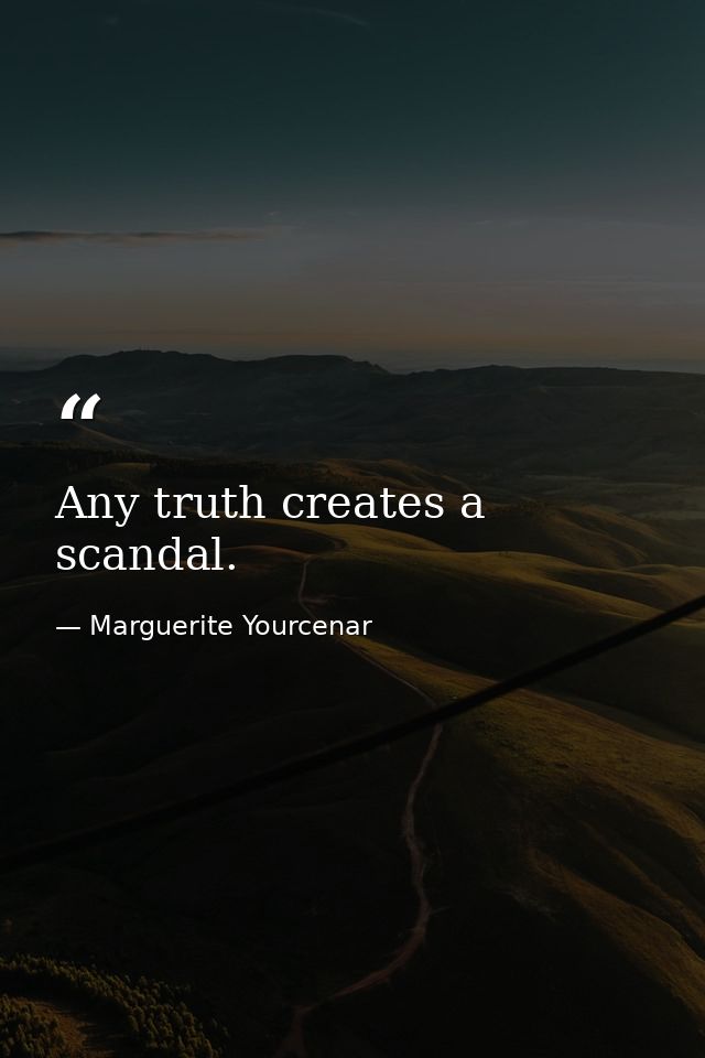 Any truth creates a scandal. — Marguerite Yourcenar