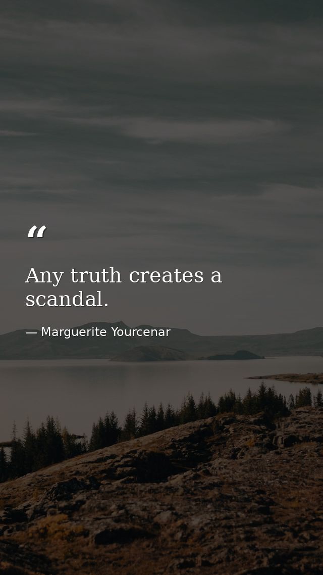 Any truth creates a scandal. — Marguerite Yourcenar