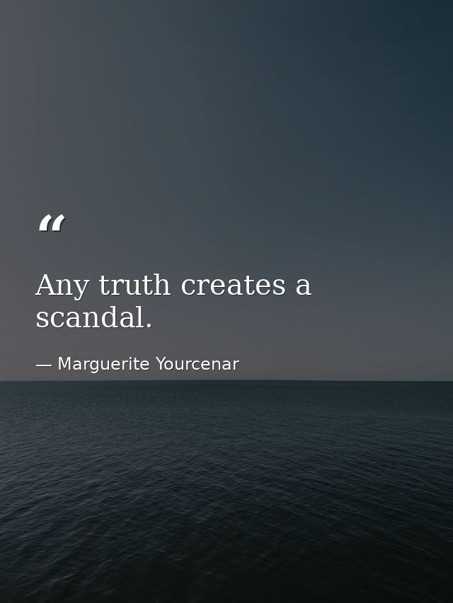 Any truth creates a scandal. — Marguerite Yourcenar