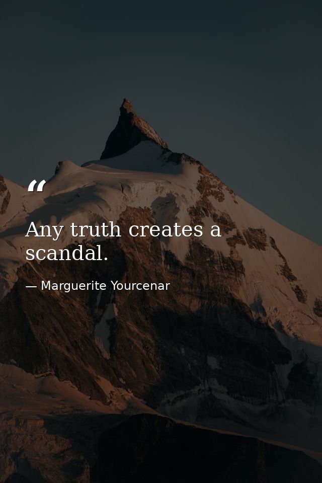Any truth creates a scandal. — Marguerite Yourcenar