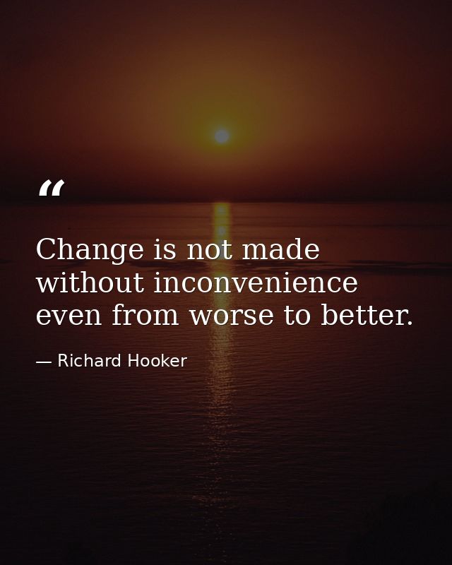 Change is not made without inconvenience  even from worse to better. — Richard Hooker
