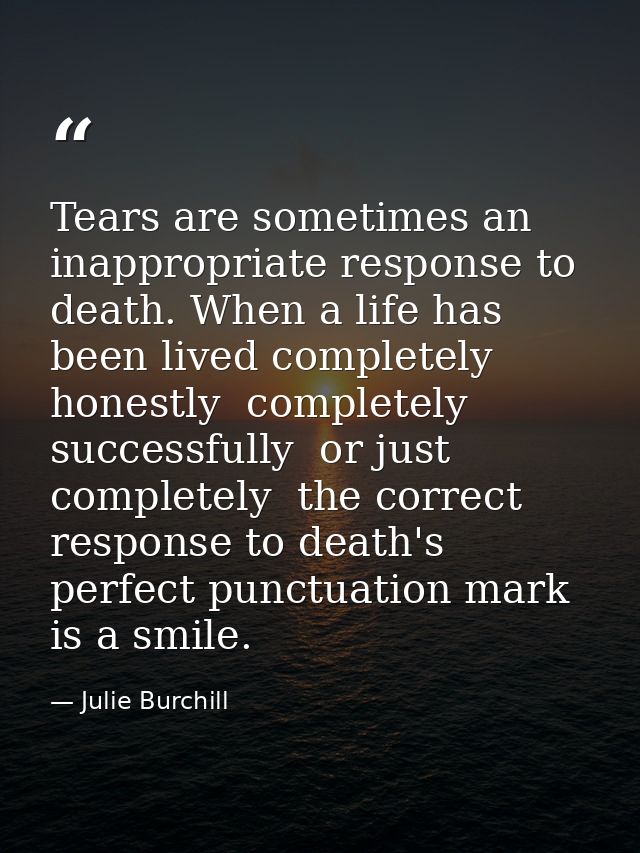 Tears are sometimes an inappropriate response to death. When a life has been lived completely honestly  completely succe — Julie Burchill