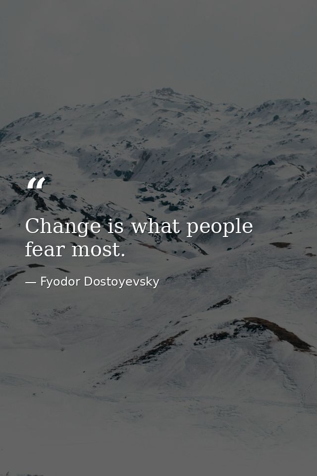 Change is what people fear most. — Fyodor Dostoyevsky