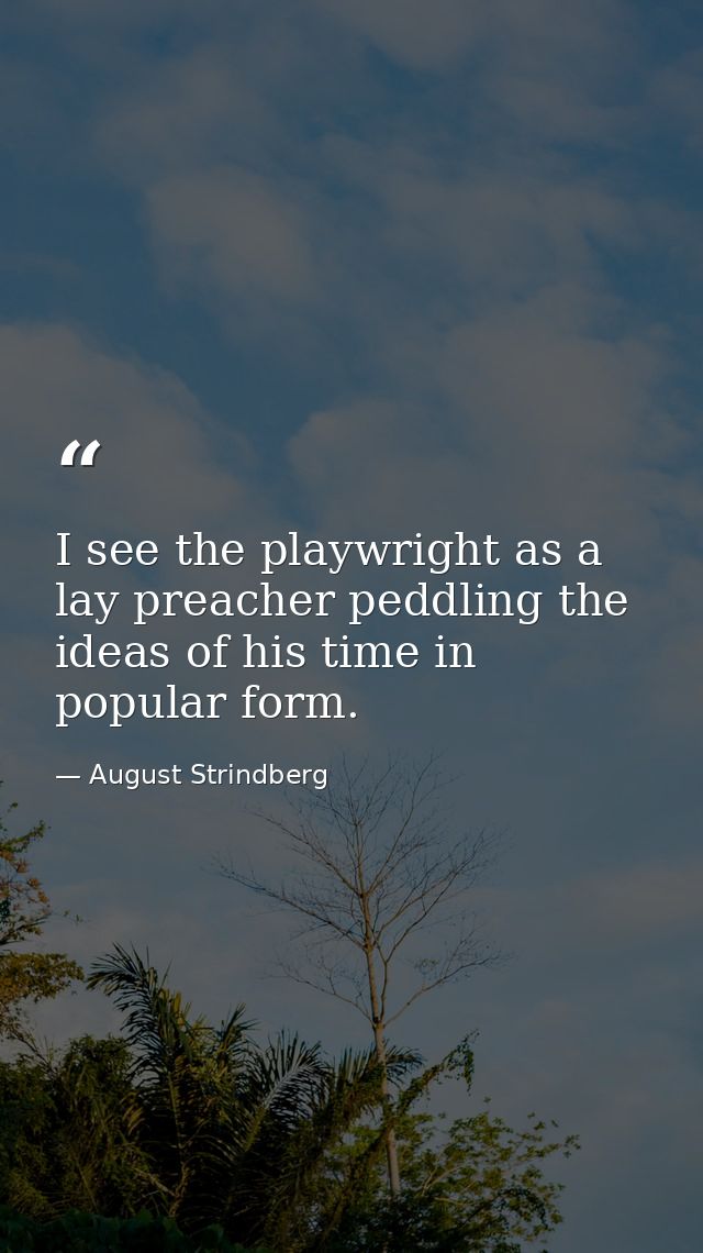 I see the playwright as a lay preacher peddling the ideas of his time in popular form. — August Strindberg
