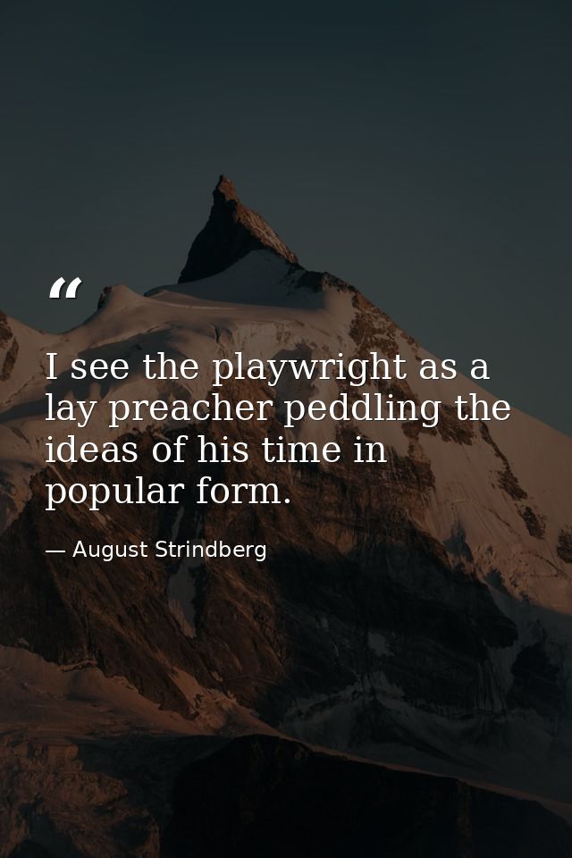 I see the playwright as a lay preacher peddling the ideas of his time in popular form. — August Strindberg