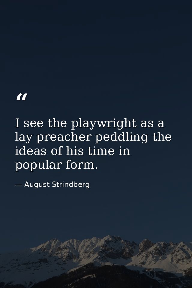 I see the playwright as a lay preacher peddling the ideas of his time in popular form. — August Strindberg