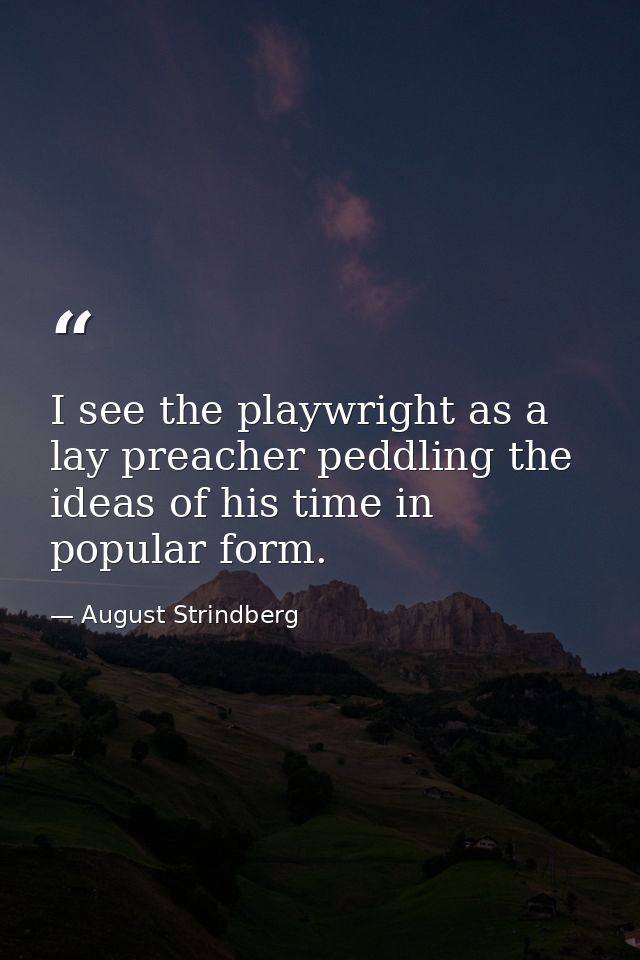 I see the playwright as a lay preacher peddling the ideas of his time in popular form. — August Strindberg