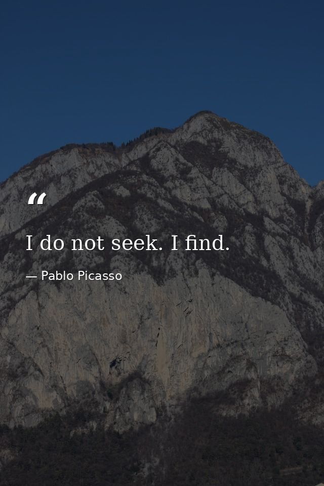 I do not seek. I find. — Pablo Picasso