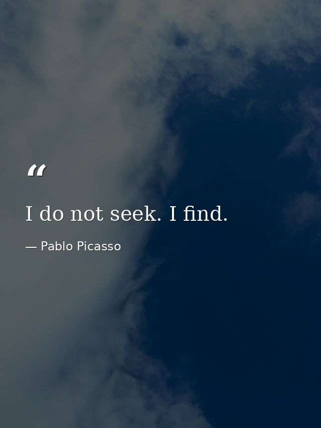 I do not seek. I find. — Pablo Picasso
