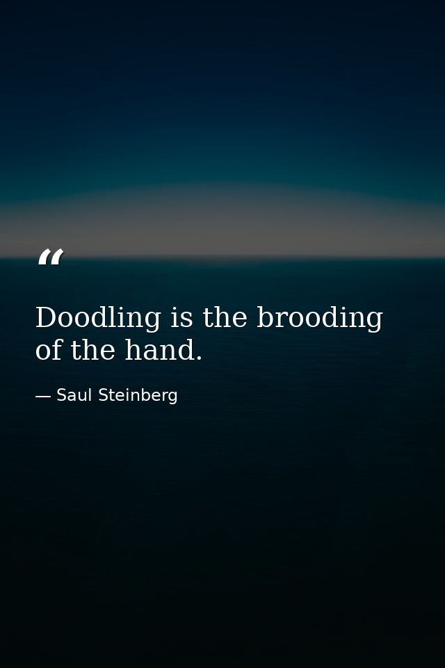 Doodling is the brooding of the hand. — Saul Steinberg
