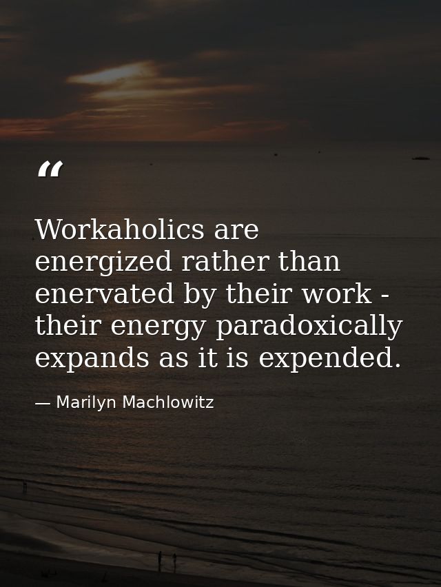 Workaholics are energized rather than enervated by their work - their energy paradoxically expands as it is expended. — Marilyn Machlowitz