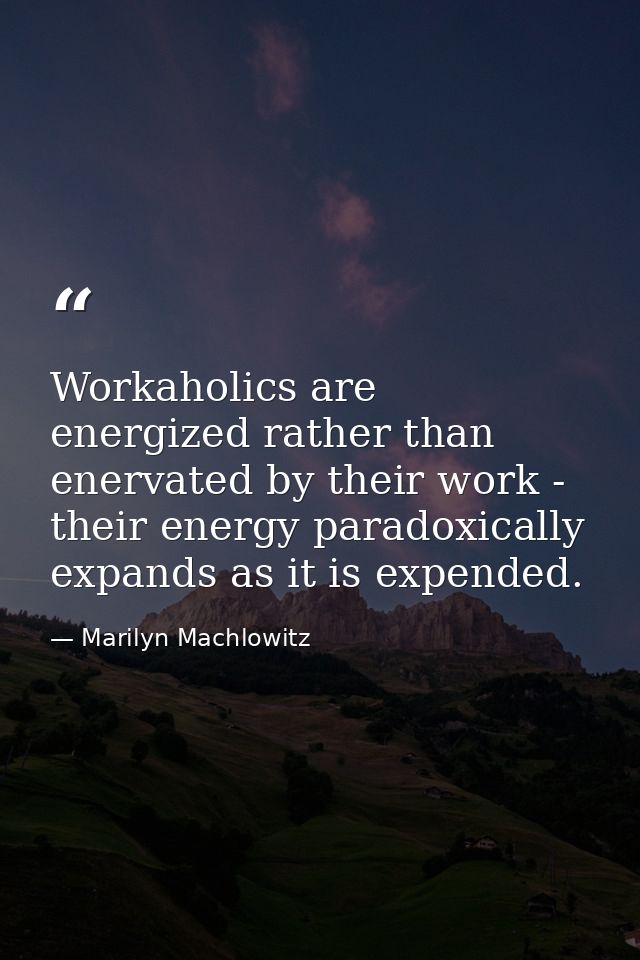 Workaholics are energized rather than enervated by their work - their energy paradoxically expands as it is expended. — Marilyn Machlowitz