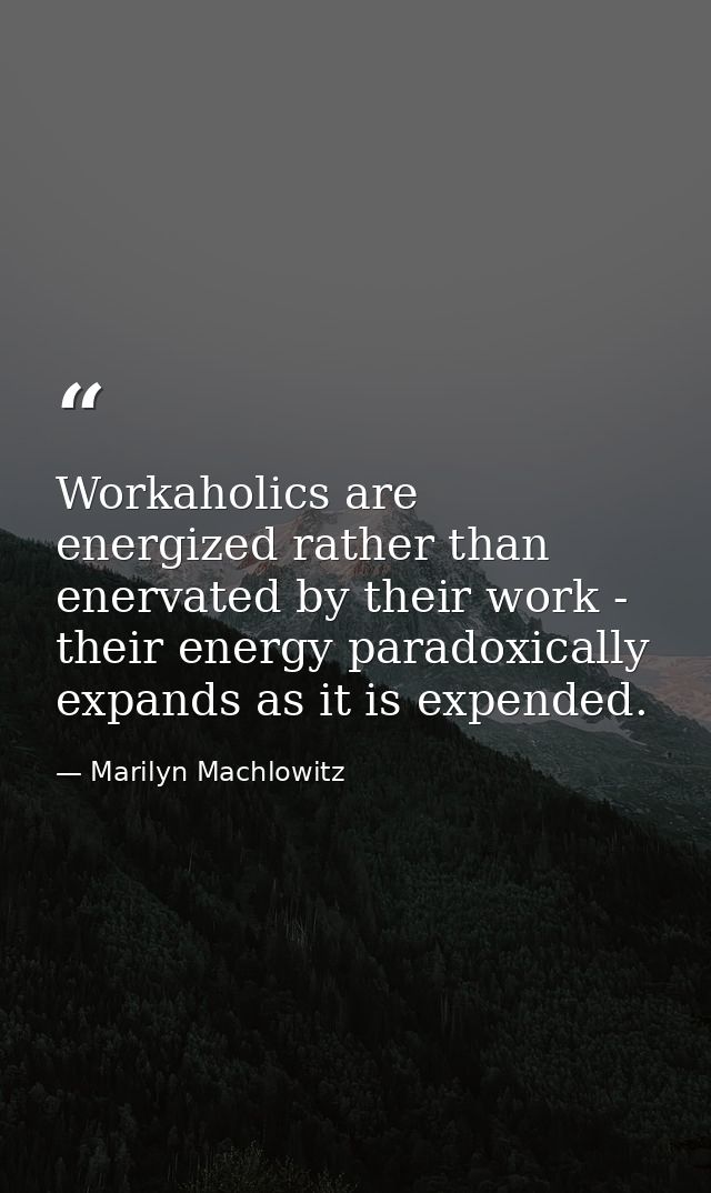 Workaholics are energized rather than enervated by their work - their energy paradoxically expands as it is expended. — Marilyn Machlowitz