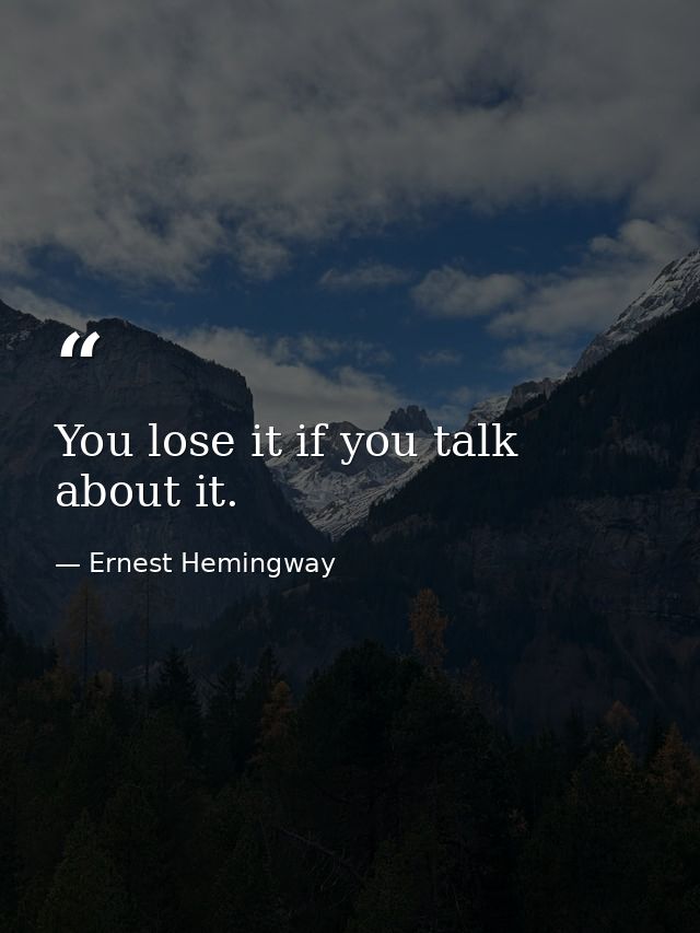You lose it if you talk about it. — Ernest Hemingway