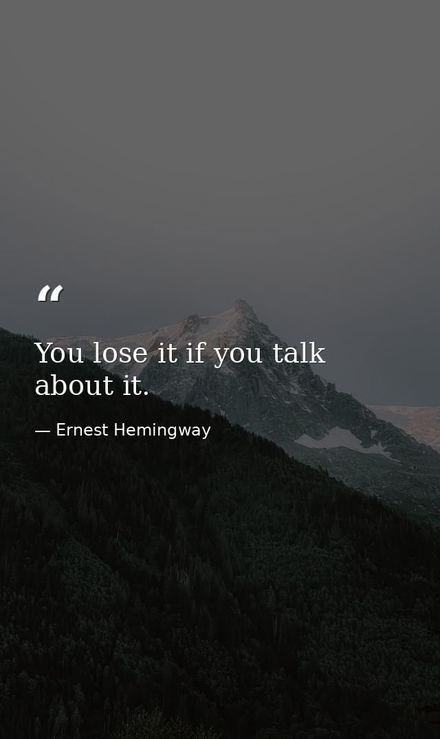 You lose it if you talk about it. — Ernest Hemingway