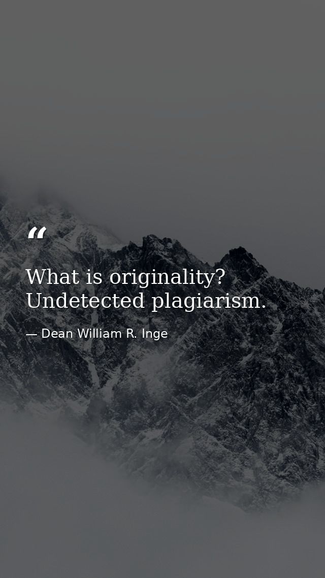 What is originality? Undetected plagiarism. — Dean William R. Inge