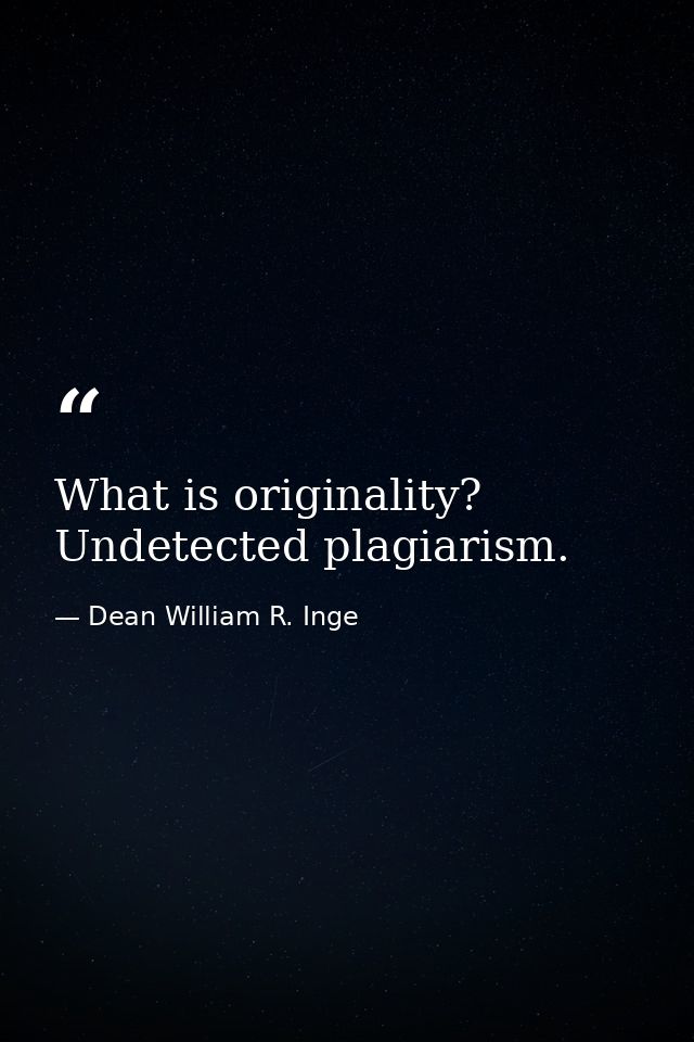 What is originality? Undetected plagiarism. — Dean William R. Inge