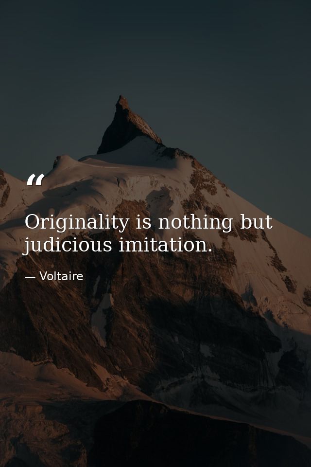 Originality is nothing but judicious imitation. — Voltaire