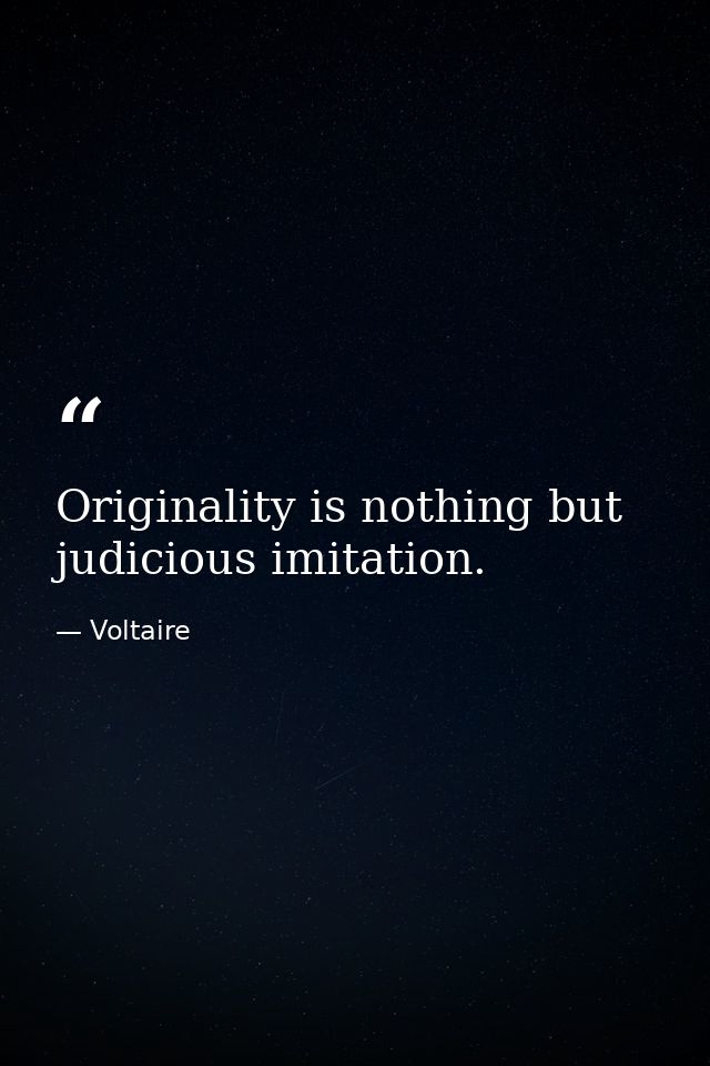 Originality is nothing but judicious imitation. — Voltaire