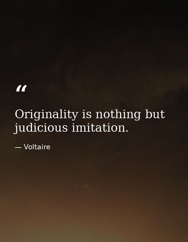 Originality is nothing but judicious imitation. — Voltaire