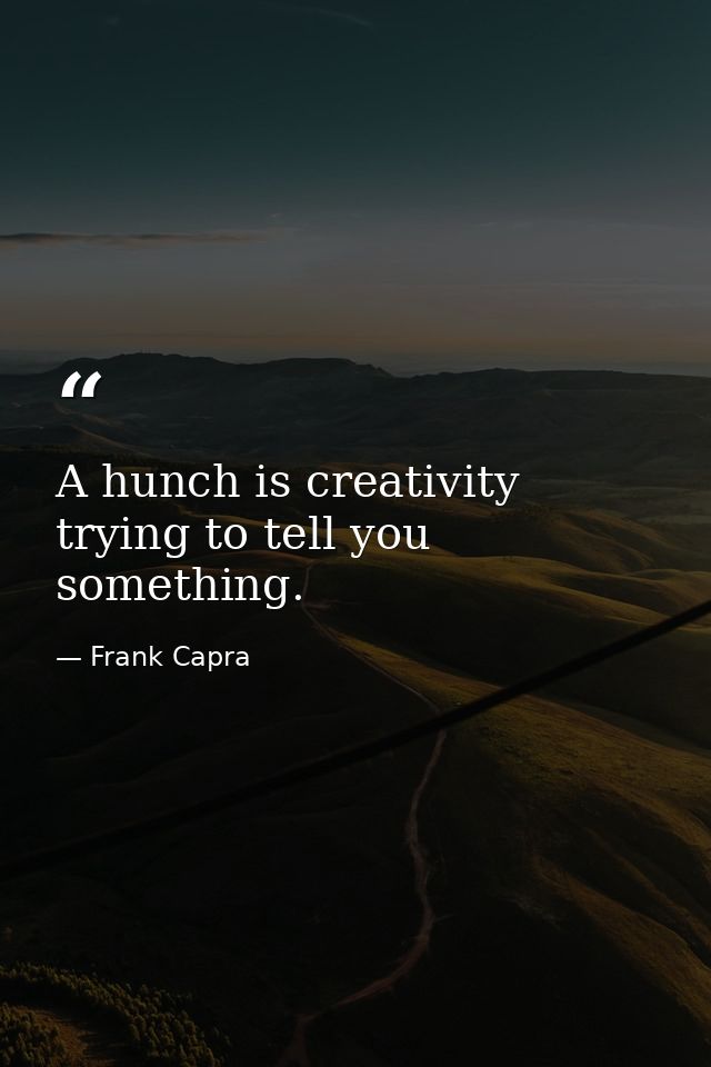 A hunch is creativity trying to tell you something. — Frank Capra