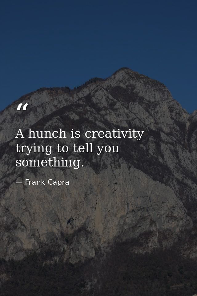 A hunch is creativity trying to tell you something. — Frank Capra