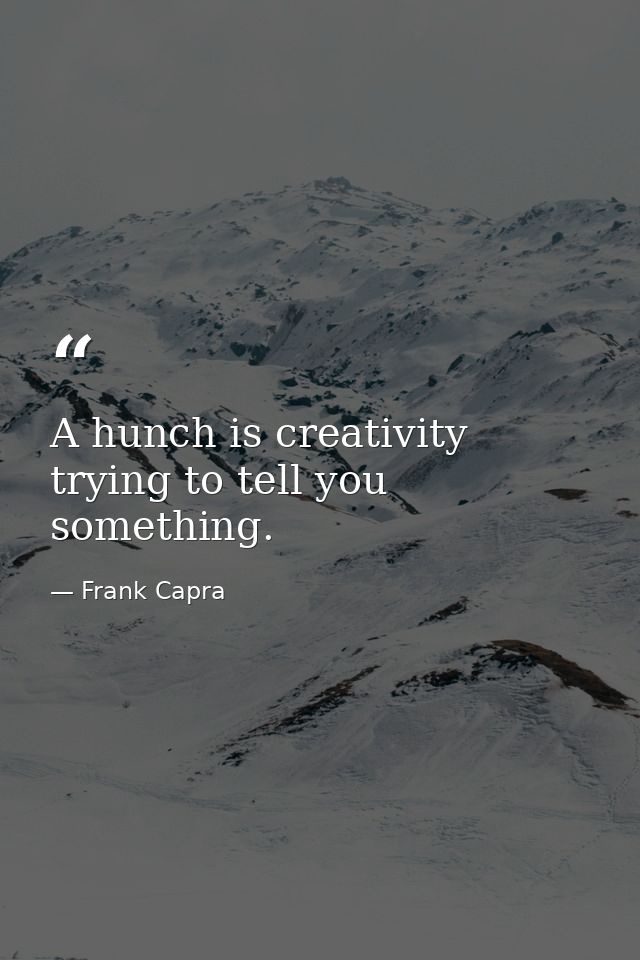 A hunch is creativity trying to tell you something. — Frank Capra