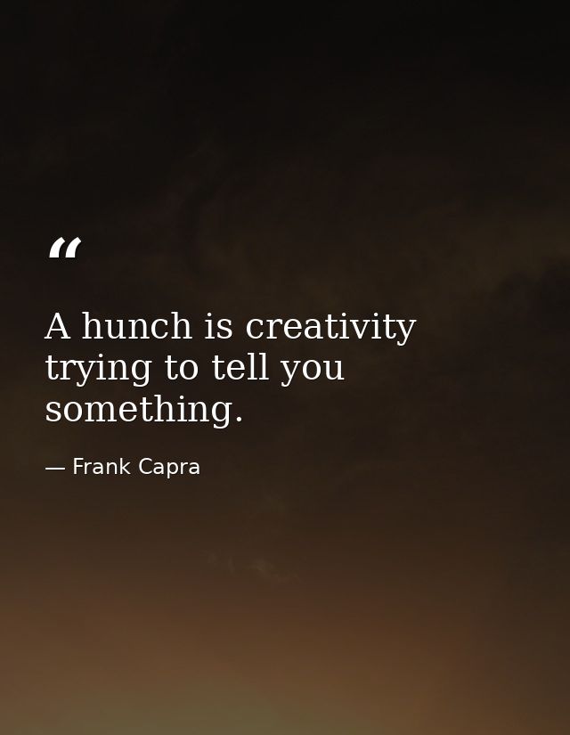 A hunch is creativity trying to tell you something. — Frank Capra