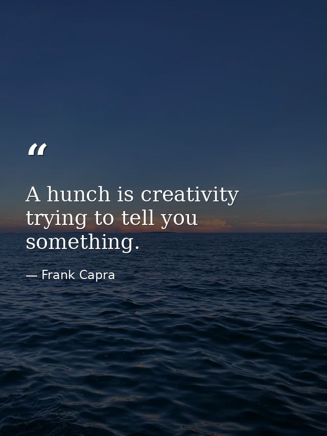 A hunch is creativity trying to tell you something. — Frank Capra