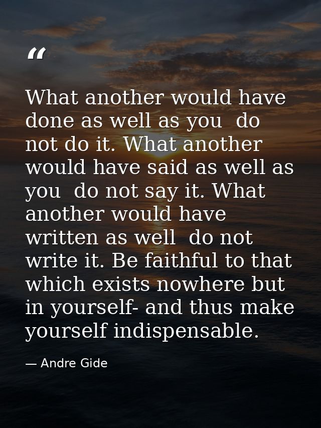 What another would have done as well as you  do not do it. What another would have said as well as you  do not say it. W — Andre Gide