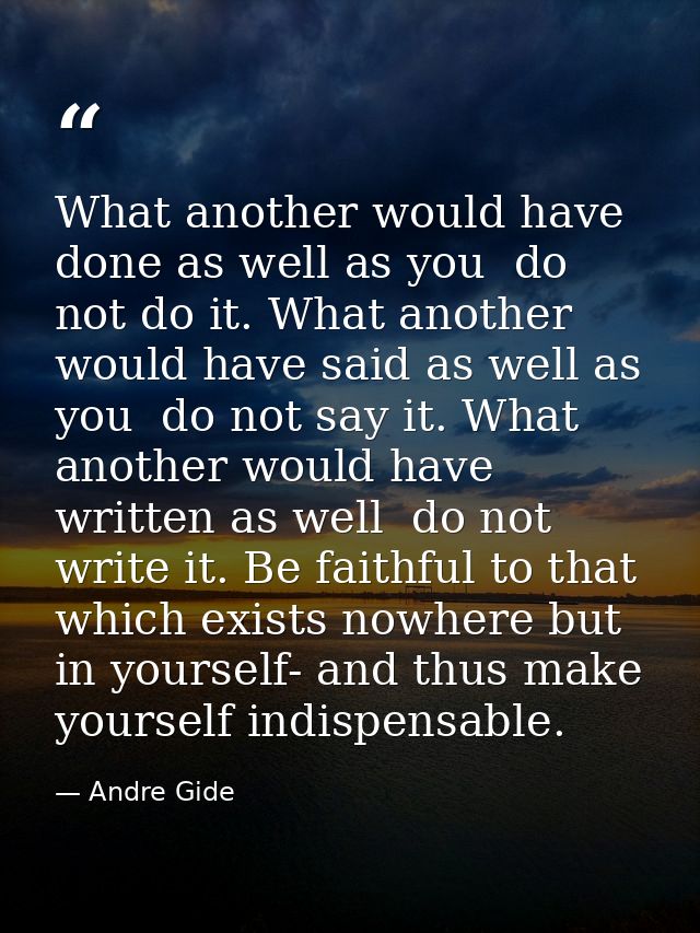 What another would have done as well as you  do not do it. What another would have said as well as you  do not say it. W — Andre Gide