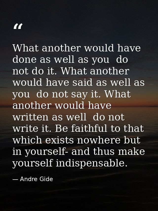 What another would have done as well as you  do not do it. What another would have said as well as you  do not say it. W — Andre Gide