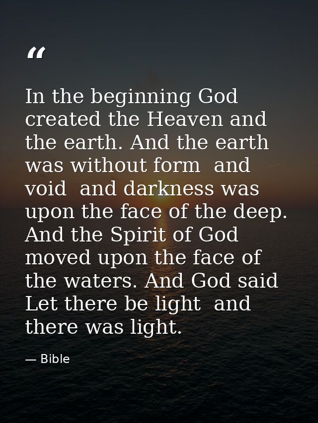 In the beginning God created the Heaven and the earth. And the earth was without form  and void  and darkness was upon t — Bible