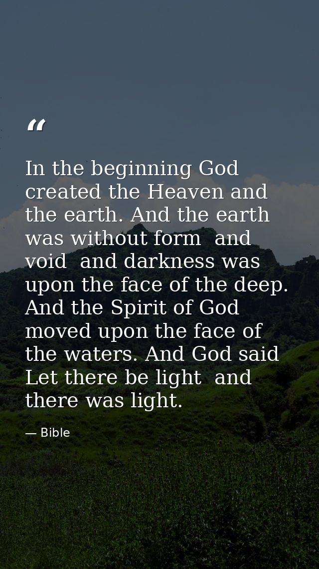 In the beginning God created the Heaven and the earth. And the earth was without form  and void  and darkness was upon t — Bible