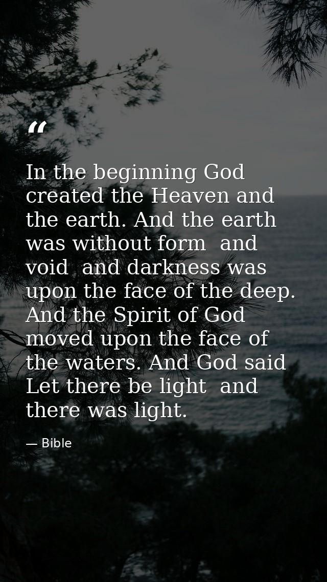 In the beginning God created the Heaven and the earth. And the earth was without form  and void  and darkness was upon t — Bible