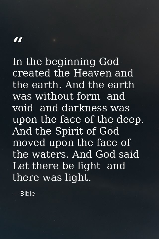 In the beginning God created the Heaven and the earth. And the earth was without form  and void  and darkness was upon t — Bible