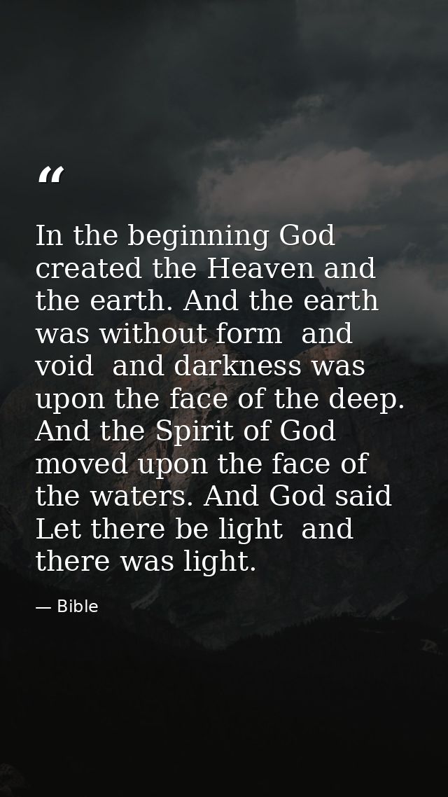 In the beginning God created the Heaven and the earth. And the earth was without form  and void  and darkness was upon t — Bible