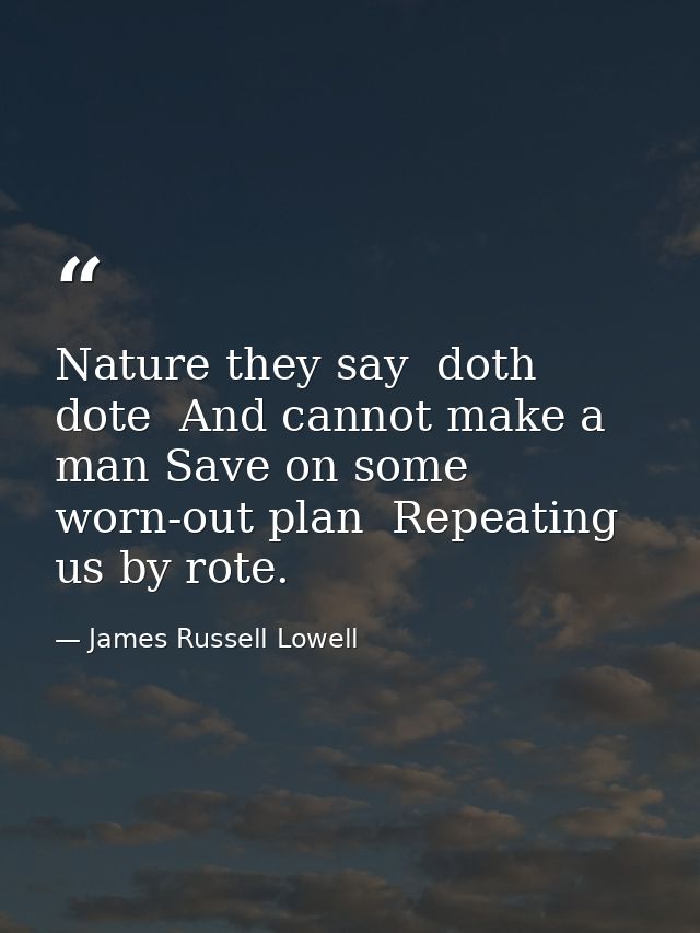 Nature they say  doth dote  And cannot make a man Save on some worn-out plan  Repeating us by rote. — James Russell Lowell
