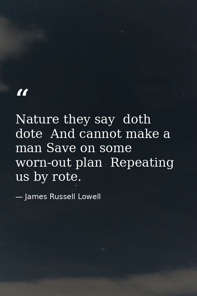 Nature they say  doth dote  And cannot make a man Save on some worn-out plan  Repeating us by rote. — James Russell Lowell
