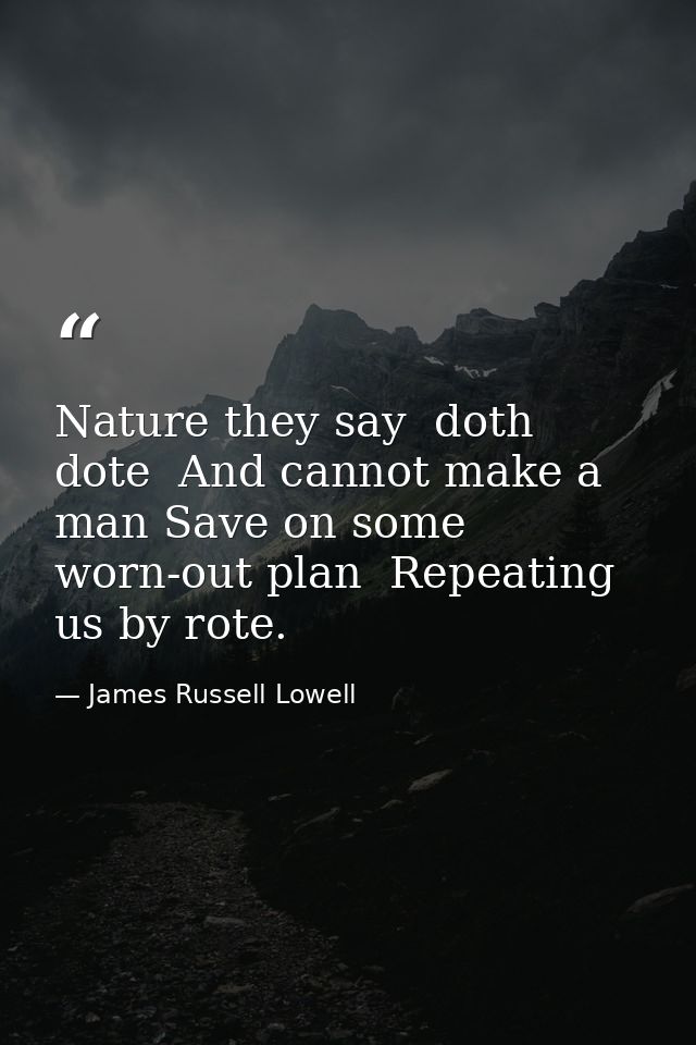 Nature they say  doth dote  And cannot make a man Save on some worn-out plan  Repeating us by rote. — James Russell Lowell