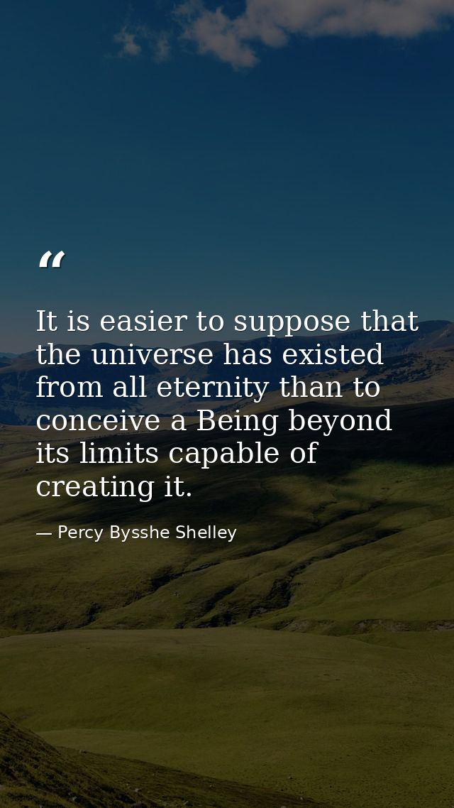 It is easier to suppose that the universe has existed from all eternity than to conceive a Being beyond its limits capab — Percy Bysshe Shelley