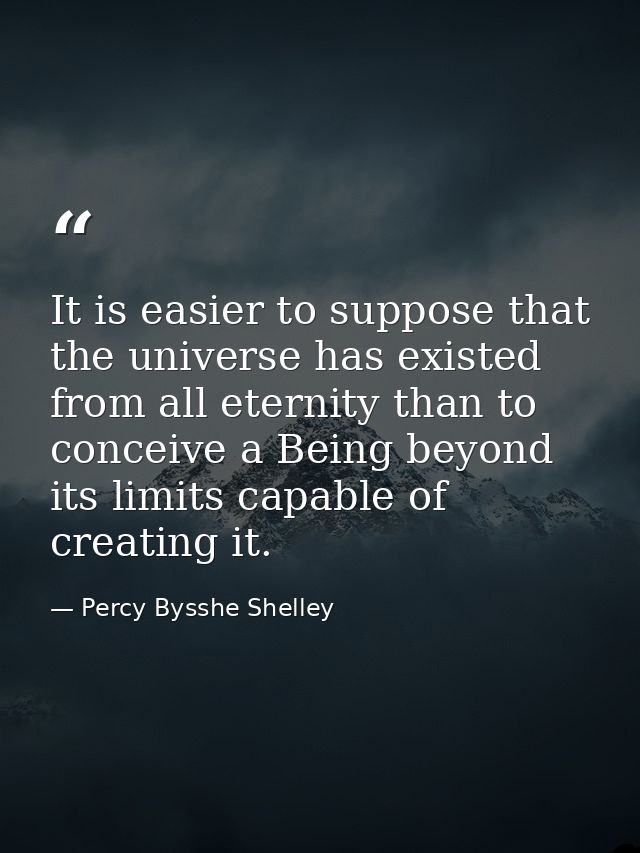 It is easier to suppose that the universe has existed from all eternity than to conceive a Being beyond its limits capab — Percy Bysshe Shelley