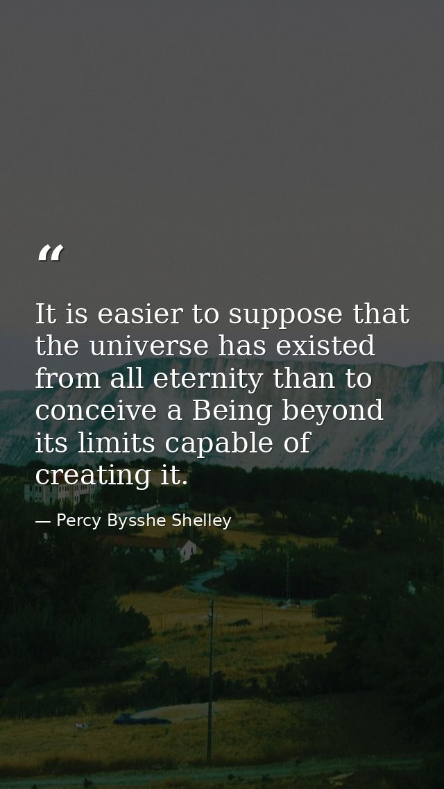 It is easier to suppose that the universe has existed from all eternity than to conceive a Being beyond its limits capab — Percy Bysshe Shelley