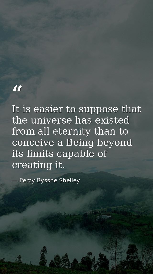 It is easier to suppose that the universe has existed from all eternity than to conceive a Being beyond its limits capab — Percy Bysshe Shelley
