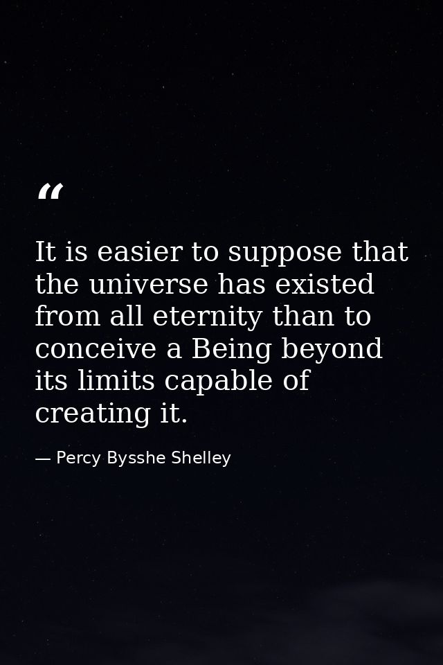 It is easier to suppose that the universe has existed from all eternity than to conceive a Being beyond its limits capab — Percy Bysshe Shelley
